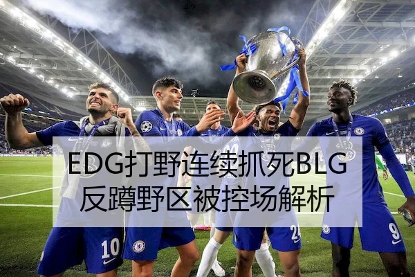 EDG打野连续抓死BLG反蹲野区被控场解析